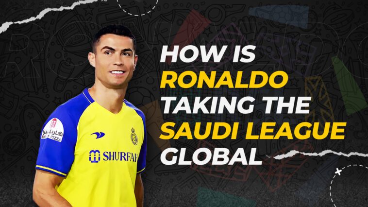 How is Ronaldo Helping in Taking Saudi Pro League Global?